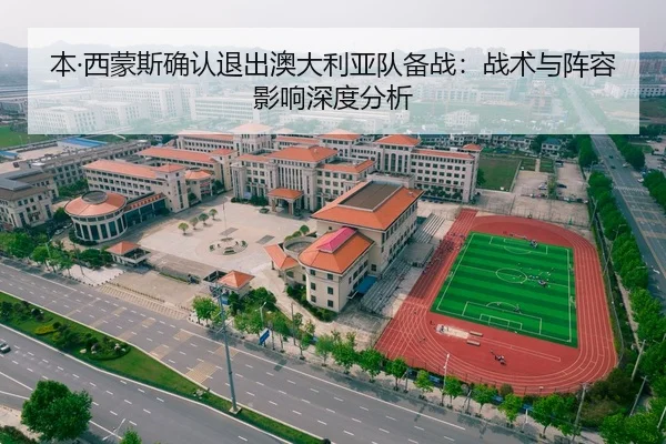 本·西蒙斯确认退出澳大利亚队备战：战术与阵容影响深度分析