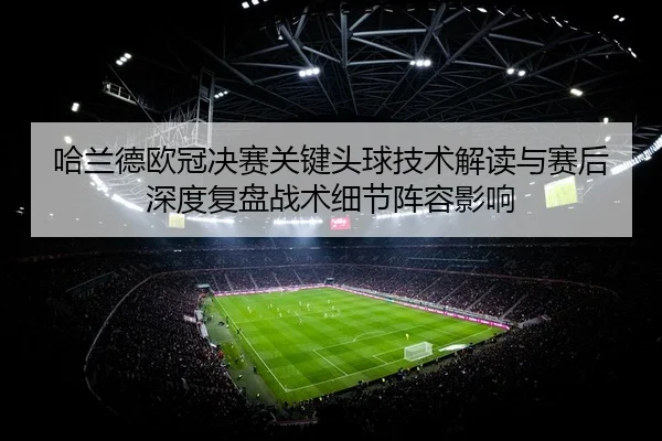 ha-lan-de-ou-guan-jue-sai-guan-jian-tou-qiu-ji-shu-jie-du-yu-sai-hou-shen-du-fu-pan-zhan-shu-xi-jie-zhen-rong-ying-xiang-2-143.jpg